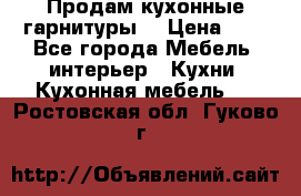 Продам кухонные гарнитуры! › Цена ­ 1 - Все города Мебель, интерьер » Кухни. Кухонная мебель   . Ростовская обл.,Гуково г.